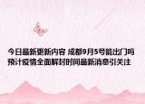 今日最新更新内容 成都9月5号能出门吗预计疫情全面解封时间最新消息引关注