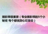 摄影师很重要（专业摄影师的5个小秘密 每个都说到心坎里去）