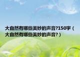 大自然有哪些美妙的声音?150字（大自然有哪些美妙的声音?）