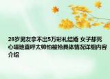 28岁男友拿不出5万彩礼结婚 女子却死心塌地直呼太帅怕被抢具体情况详细内容介绍
