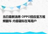 当日最新消息 OPPO回应官方视频翻车 内容疑似在骂用户