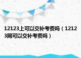 12123上可以交补考费吗（12123网可以交补考费吗）