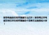 联想电脑的任务管理器怎么打开（联想笔记本电脑怎样打开任务管理器四个简单方法推荐给大家）