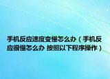 手机反应速度变慢怎么办（手机反应很慢怎么办 按照以下程序操作）