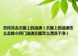 怎样洗去衣服上的油渍（衣服上的油渍怎么去除小窍门油渍衣服怎么清洗干净）