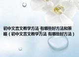 初中文言文教学方法 有哪些好方法和策略（初中文言文教学方法 有哪些好方法）