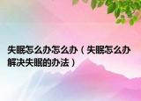 失眠怎么办怎么办（失眠怎么办 解决失眠的办法）