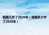 祖国几岁了2020年（祖国多少岁了2020年）