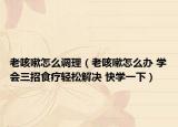 老咳嗽怎么调理（老咳嗽怎么办 学会三招食疗轻松解决 快学一下）