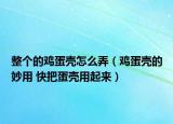 整个的鸡蛋壳怎么弄（鸡蛋壳的妙用 快把蛋壳用起来）
