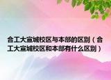 合工大宣城校区与本部的区别（合工大宣城校区和本部有什么区别）