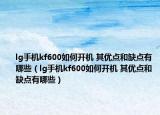 lg手机kf600如何开机 其优点和缺点有哪些（lg手机kf600如何开机 其优点和缺点有哪些）