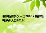俄罗斯有多少人口2018（俄罗斯有多少人口2019）