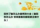 扭伤了脚怎么办最有效大全（脚扭伤怎么办 快来看看你都需要注意什么）
