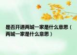 是否开通两城一家是什么意思（两城一家是什么意思）