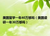 美国留学一年40万够吗（美国读研一年30万够吗）