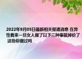 2022年9月05日最新相关报道消息 在异性看来一旦女人做了以下三种事就掉价了 这些你做过吗