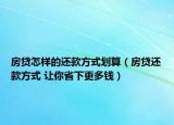 房贷怎样的还款方式划算（房贷还款方式 让你省下更多钱）