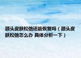 额头皮肤松弛还能恢复吗（额头皮肤松弛怎么办 具体分析一下）