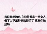 当日最新消息 在异性看来一旦女人做了以下三种事就掉价了 这些你做过吗