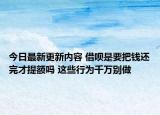 今日最新更新内容 借呗是要把钱还完才提额吗 这些行为千万别做