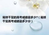 易烊千玺的高考成绩是多少?（易烊千玺高考成绩是多少分）