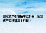 固定资产都包括哪些科目（固定资产包括哪三个科目）