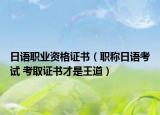 日语职业资格证书（职称日语考试 考取证书才是王道）