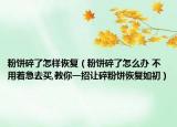 粉饼碎了怎样恢复（粉饼碎了怎么办 不用着急去买,教你一招让碎粉饼恢复如初）