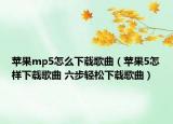 苹果mp5怎么下载歌曲（苹果5怎样下载歌曲 六步轻松下载歌曲）