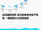 当日最新消息 这次的秋老虎是干热型 一般都是什么时候结束