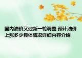 国内油价又迎新一轮调整 预计油价上涨多少具体情况详细内容介绍