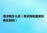 毒求购怎么买（毒求购和直接买有区别吗）