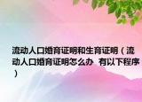 流动人口婚育证明和生育证明（流动人口婚育证明怎么办  有以下程序）