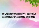 信贷业务的合规性思考（银行信贷尽职合规征文 尽职合规 从我做起）