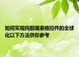 如何实现纯前端表格控件的全球化以下方法供你参考