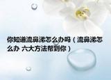 你知道流鼻涕怎么办吗（流鼻涕怎么办 六大方法帮到你）