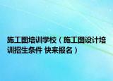 施工图培训学校（施工图设计培训招生条件 快来报名）