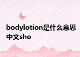 bodylotion是什么意思中文sho