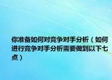 你准备如何对竞争对手分析（如何进行竞争对手分析需要做到以下七点）