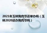 2021年玉林狗肉节还举办吗（玉林2020还办狗肉节吗）