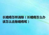 长暗疮怎样消除（长暗疮怎么办 该怎么去除暗疮呢）