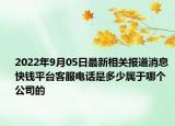 2022年9月05日最新相关报道消息 快钱平台客服电话是多少属于哪个公司的