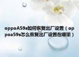 oppoA59s如何恢复出厂设置（oppoa59s怎么恢复出厂设置在哪里）