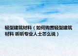 轻型建筑材料（如何购置轻型建筑材料 听听专业人士怎么说）