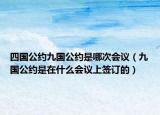 四国公约九国公约是哪次会议（九国公约是在什么会议上签订的）