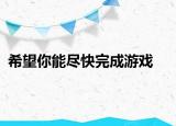希望你能尽快完成游戏