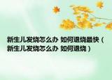 新生儿发烧怎么办 如何退烧最快（新生儿发烧怎么办 如何退烧）