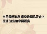 当日最新消息 房贷逾期几天会上征信 这些信息要看完