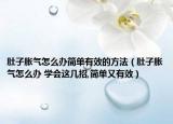 肚子胀气怎么办简单有效的方法（肚子胀气怎么办 学会这几招,简单又有效）
